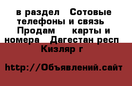  в раздел : Сотовые телефоны и связь » Продам sim-карты и номера . Дагестан респ.,Кизляр г.
